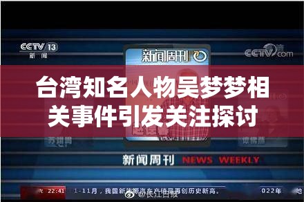 台湾知名人物吴梦梦相关事件引发关注探讨