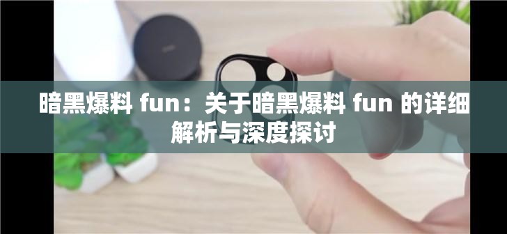 暗黑爆料 fun：关于暗黑爆料 fun 的详细解析与深度探讨