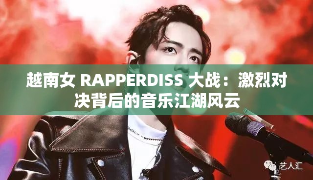 越南女 RAPPERDISS 大战：激烈对决背后的音乐江湖风云