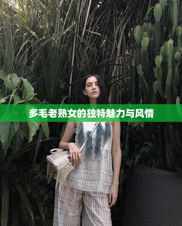 多毛老熟女的独特魅力与风情