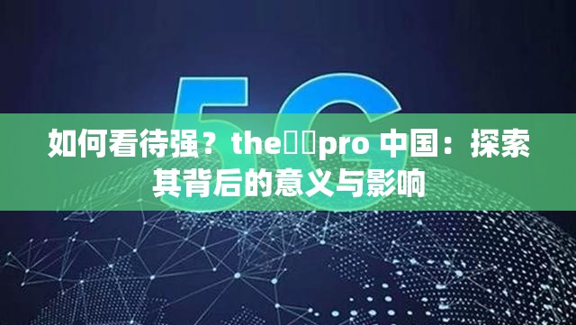 如何看待强？the癶乀pro 中国：探索其背后的意义与影响