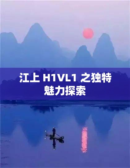 江上 H1VL1 之独特魅力探索