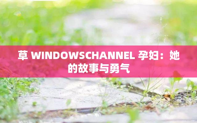 草 WINDOWSCHANNEL 孕妇：她的故事与勇气