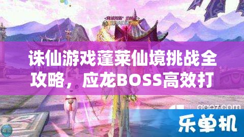 诛仙游戏蓬莱仙境挑战全攻略，应龙BOSS高效打法技巧详解