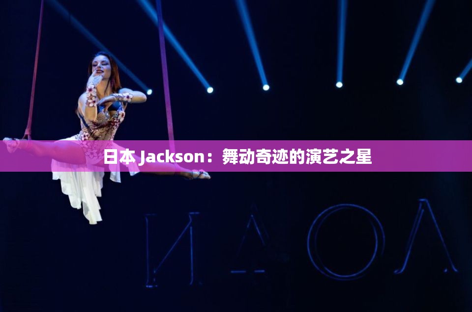 日本 Jackson：舞动奇迹的演艺之星