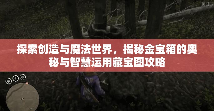 探索创造与魔法世界，揭秘金宝箱的奥秘与智慧运用藏宝图攻略