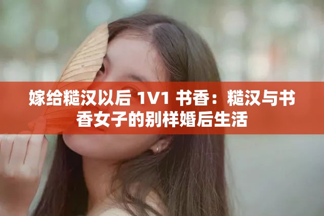 嫁给糙汉以后 1V1 书香：糙汉与书香女子的别样婚后生活