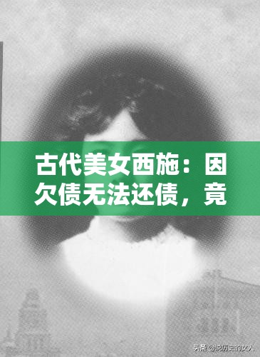 古代美女西施：因欠债无法还债，竟用自己作抵押