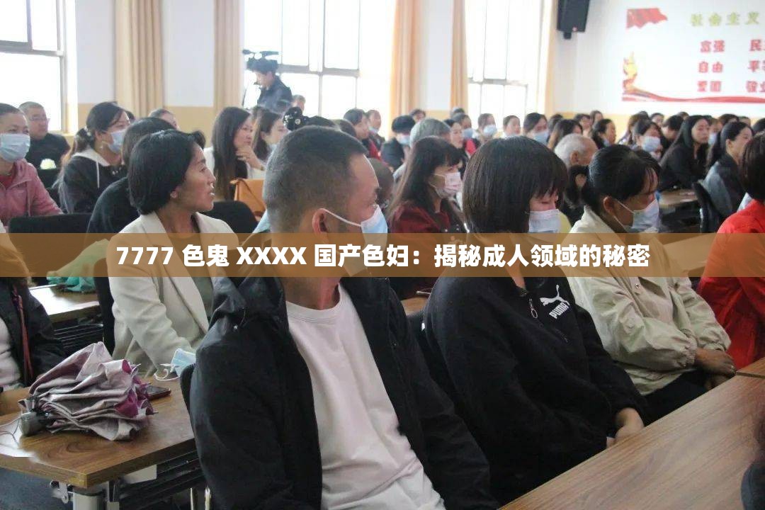 7777 色鬼 XXXX 国产色妇：揭秘成人领域的秘密