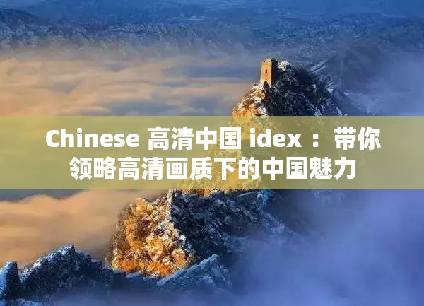 Chinese 高清中国 idex ：带你领略高清画质下的中国魅力