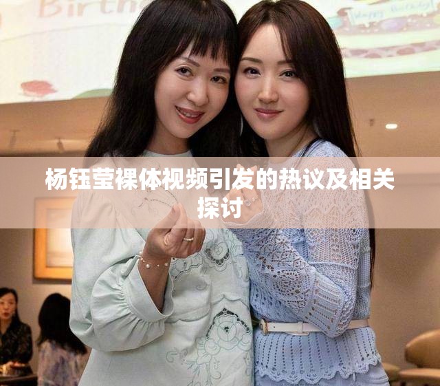 杨钰莹裸体视频引发的热议及相关探讨