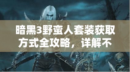 暗黑3野蛮人套装获取方式全攻略，详解不朽套及多种获取途径