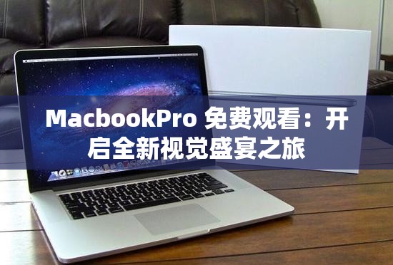 MacbookPro 免费观看：开启全新视觉盛宴之旅