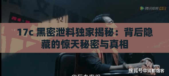 17c 黑密泄料独家揭秘：背后隐藏的惊天秘密与真相