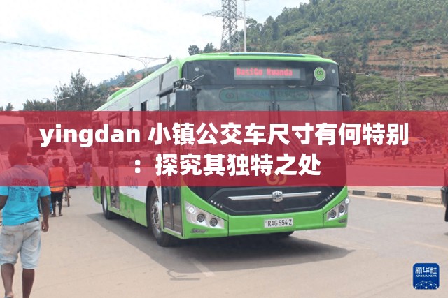 yingdan 小镇公交车尺寸有何特别：探究其独特之处