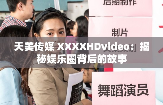 天美传媒 XXXXHDvideo：揭秘娱乐圈背后的故事