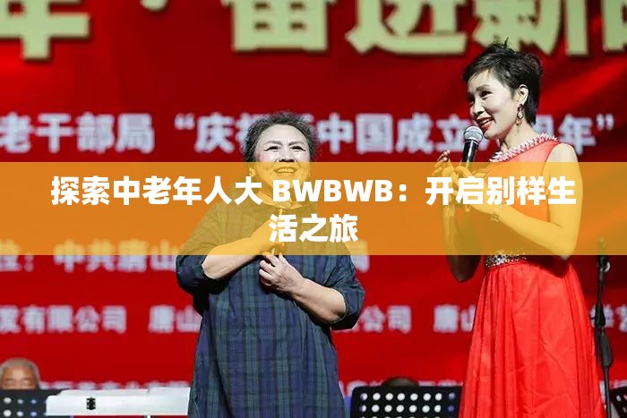 探索中老年人大 BWBWB：开启别样生活之旅