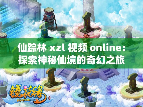 仙踪林 xzl 视频 online：探索神秘仙境的奇幻之旅