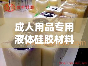 成人用品专用液体硅胶材料厂家优质产品与专业服务