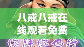 八戒八戒在线观看免费播放：精彩内容不容错过