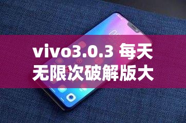 vivo3.0.3 每天无限次破解版大全：你想知道的都在这