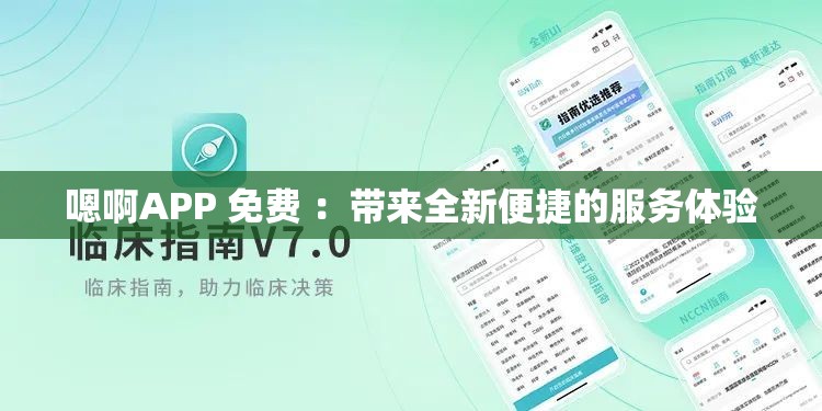 嗯啊APP 免费 ：带来全新便捷的服务体验