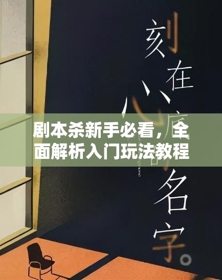 剧本杀新手必看，全面解析入门玩法教程与技巧分享