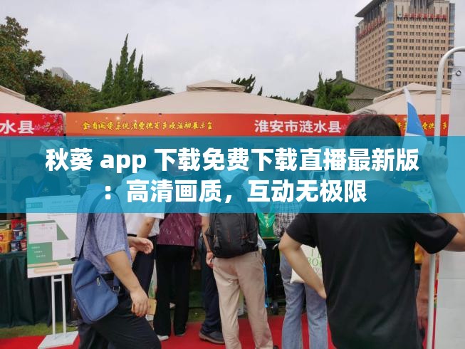 秋葵 app 下载免费下载直播最新版：高清画质，互动无极限