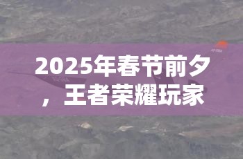 2025年春节前夕，王者荣耀玩家必备，全面解锁游戏隐身秘籍与技巧