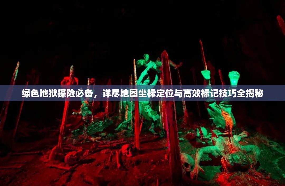 绿色地狱探险必备，详尽地图坐标定位与高效标记技巧全揭秘