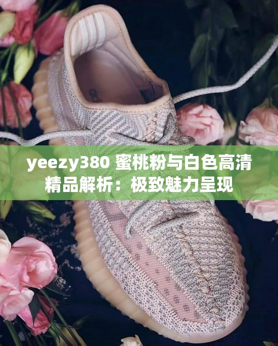 yeezy380 蜜桃粉与白色高清精品解析：极致魅力呈现