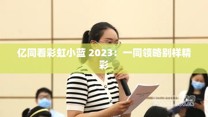 亿同看彩虹小蓝 2023：一同领略别样精彩