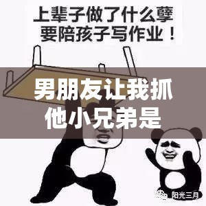 男朋友让我抓他小兄弟是什么意思：令人费解的情感诉求