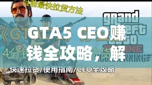 GTA5 CEO赚钱全攻略，解锁游戏中的财富积累与权力扩张双重盛宴