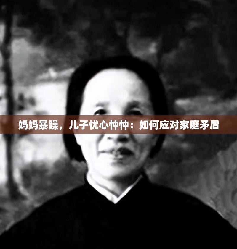 妈妈暴躁，儿子忧心忡忡：如何应对家庭矛盾