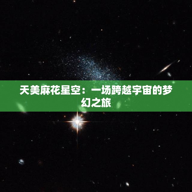 天美麻花星空：一场跨越宇宙的梦幻之旅