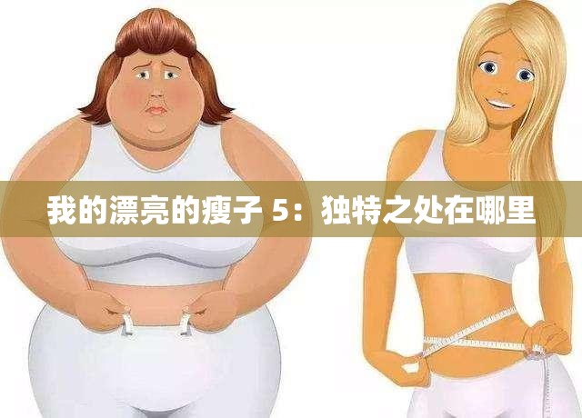 我的漂亮的瘦子 5：独特之处在哪里