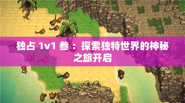 独占 1v1 叁 ：探索独特世界的神秘之旅开启