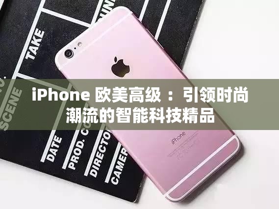 iPhone 欧美高级 ：引领时尚潮流的智能科技精品