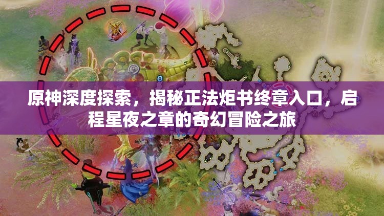 原神深度探索，揭秘正法炬书终章入口，启程星夜之章的奇幻冒险之旅