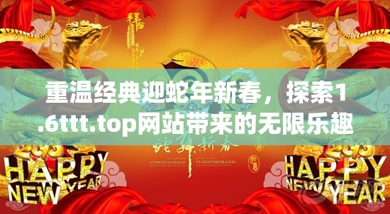 重温经典迎蛇年新春，探索1.6ttt.top网站带来的无限乐趣与惊喜