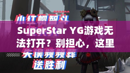 SuperStar YG游戏无法打开？别担心，这里有快速解决的有效妙招！