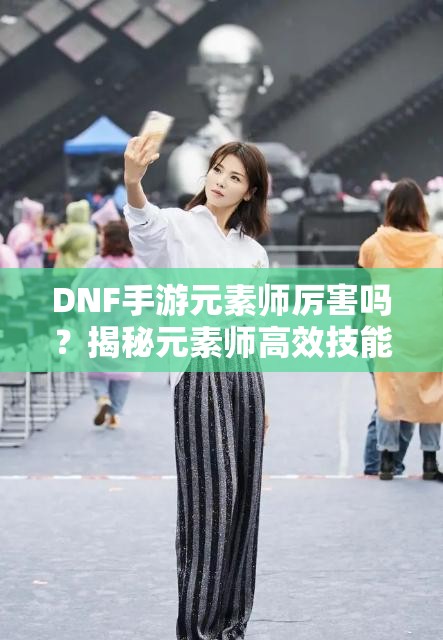 DNF手游元素师厉害吗？揭秘元素师高效技能加点推荐！