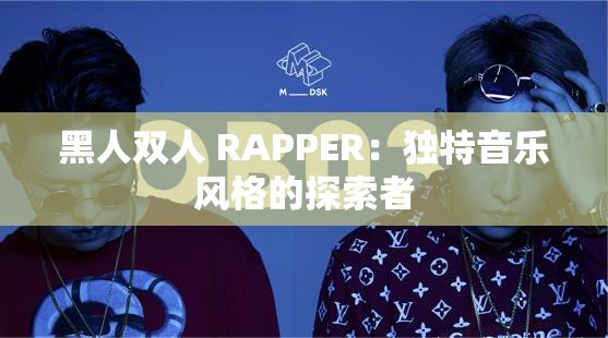 黑人双人 RAPPER：独特音乐风格的探索者