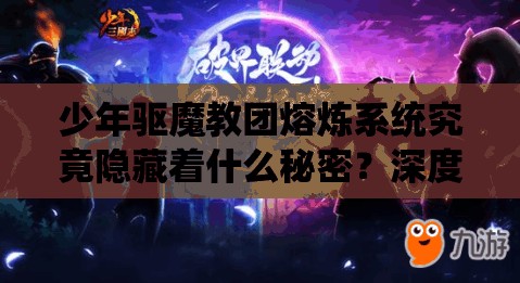 少年驱魔教团熔炼系统究竟隐藏着什么秘密？深度解析揭晓悬念！