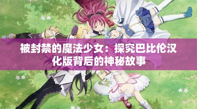 被封禁的魔法少女：探究巴比伦汉化版背后的神秘故事