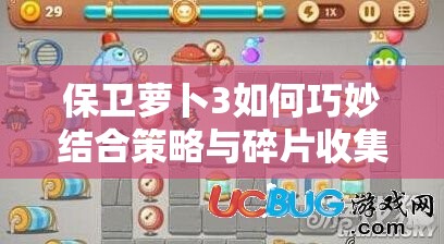 保卫萝卜3如何巧妙结合策略与碎片收集，双重守护你的萝卜不受侵害？