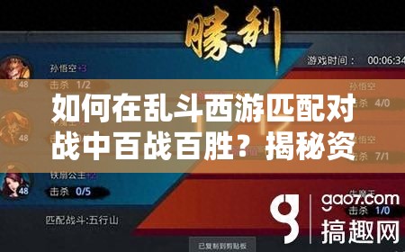 如何在乱斗西游匹配对战中百战百胜？揭秘资源管理艺术技巧攻略！