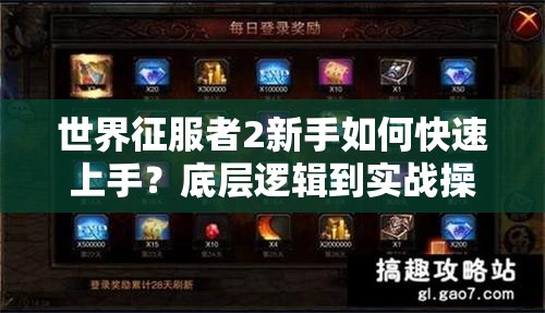 世界征服者2新手如何快速上手？底层逻辑到实战操作全攻略揭秘！