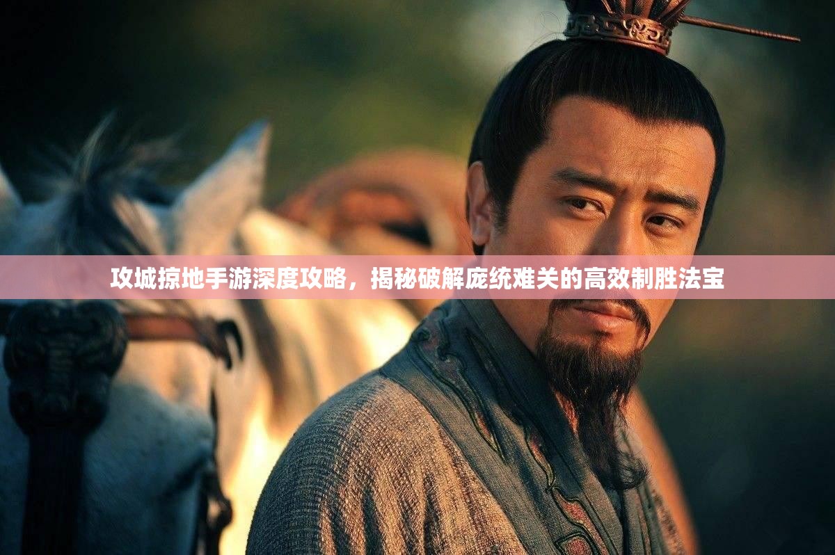 攻城掠地手游深度攻略，揭秘破解庞统难关的高效制胜法宝